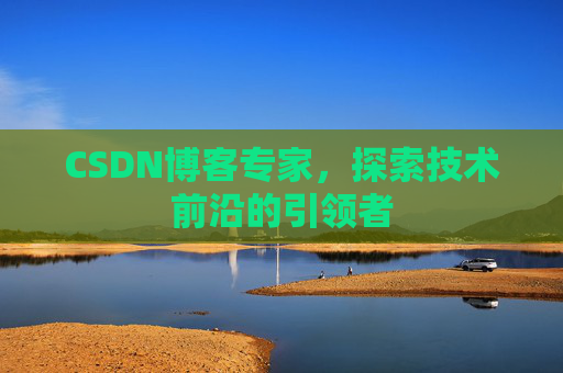 CSDN博客专家,探索技术前沿的引领者